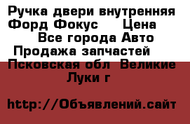 Ручка двери внутренняя Форд Фокус 2 › Цена ­ 200 - Все города Авто » Продажа запчастей   . Псковская обл.,Великие Луки г.